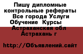 Пишу дипломные контрольные рефераты  - Все города Услуги » Обучение. Курсы   . Астраханская обл.,Астрахань г.